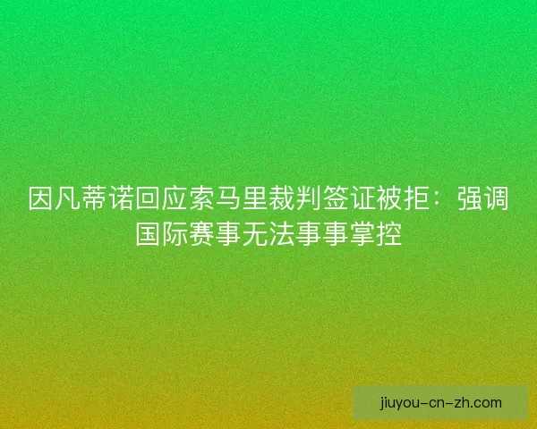 因凡蒂诺回应索马里裁判签证被拒：强调国际赛事无法事事掌控